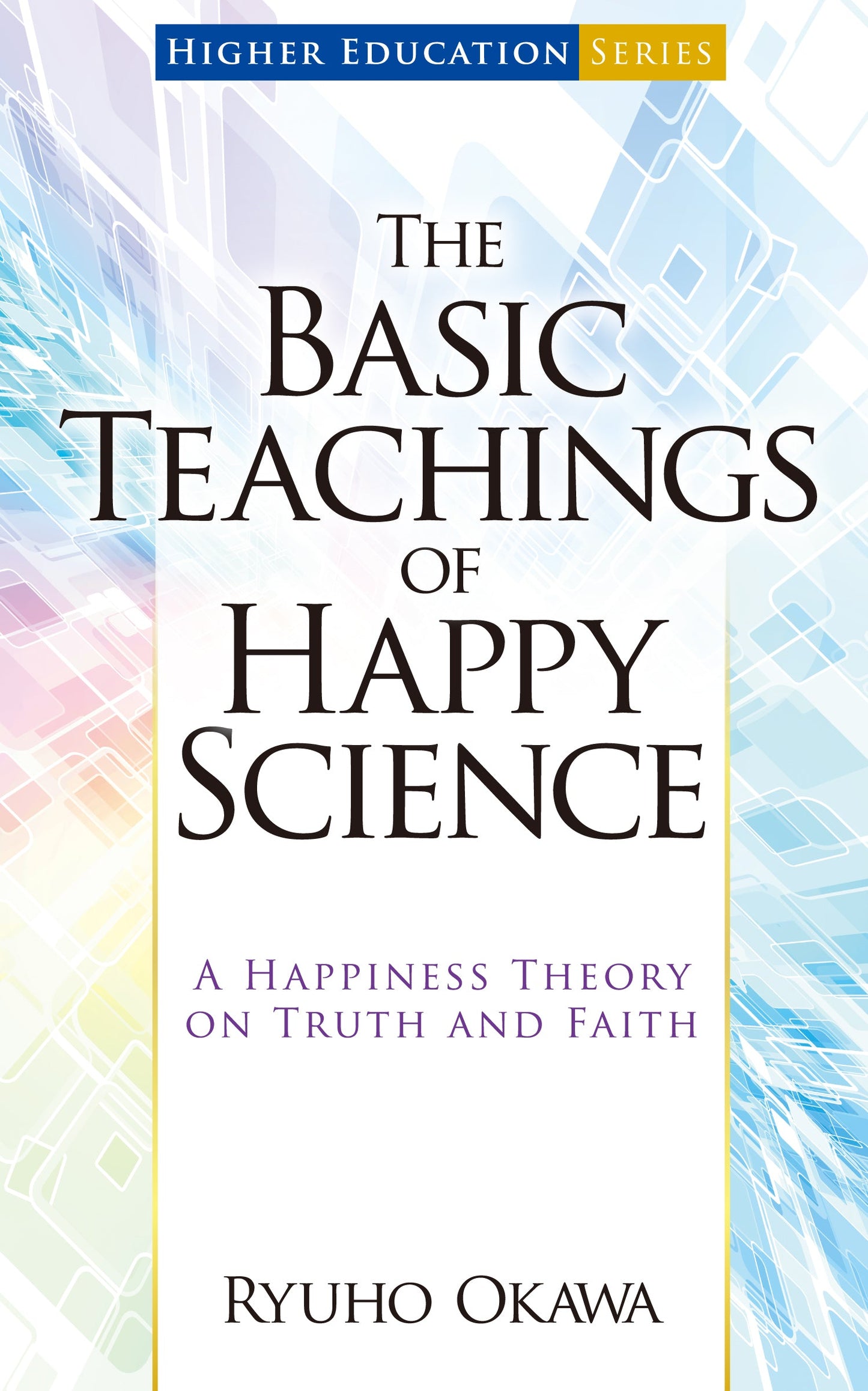 The Basic Teachings of Happy Science : A Happiness Theory on Truth and Faith, Ryuho Okawa, English - IRH Press International