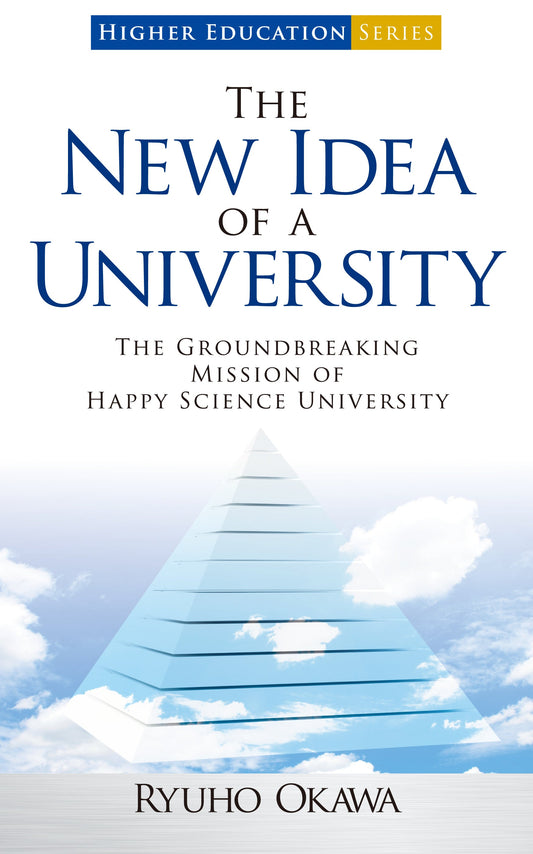 The New Idea of a University : The Groundbreaking Mission of Happy Science University, Ryuho Okawa, English - IRH Press International