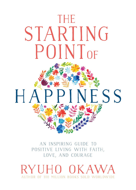 The Starting Point of Happiness : An Inspiring Guide to Positive Living with Faith, Love, and Courage, Ryuho Okawa, English - IRH Press International